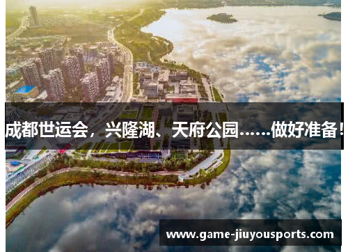 成都世运会，兴隆湖、天府公园……做好准备！