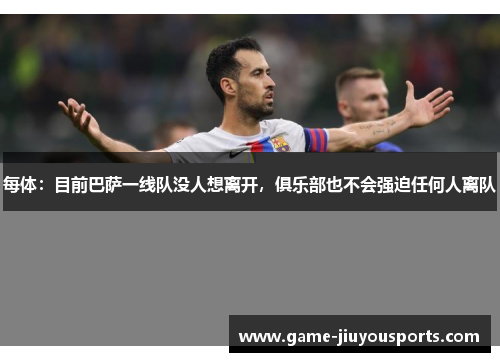 每体：目前巴萨一线队没人想离开，俱乐部也不会强迫任何人离队
